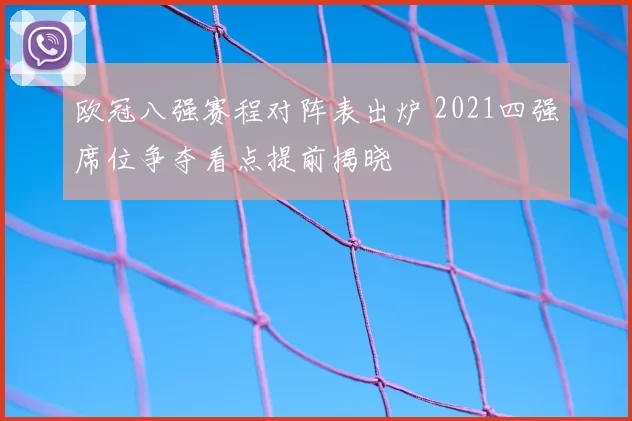 欧冠八强赛程对阵表出炉 2021四强席位争夺看点提前揭晓
