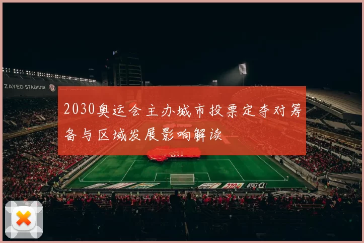 2030奥运会主办城市投票定夺对筹备与区域发展影响解读