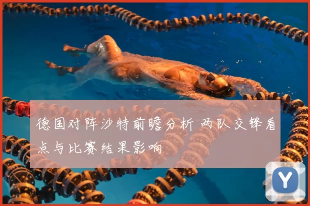 德国对阵沙特前瞻分析 两队交锋看点与比赛结果影响